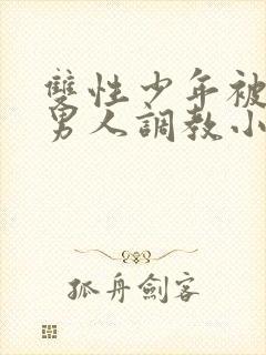 双性少年被三个男人调教小说