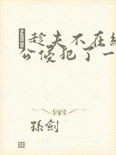 巜趁夫不在给给公侵犯了一天