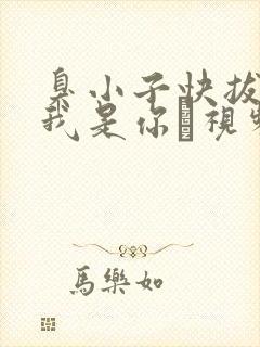 臭小子快拔出来我是你嫲视频