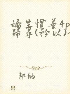 娇生惯养4ph归寻(矜以)全文阅读