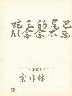 蛇王的尾巴高ah(念念不忘)