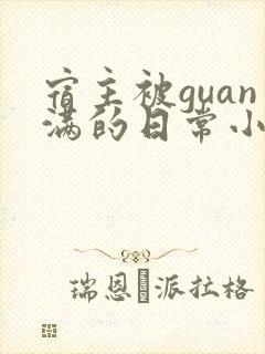 宿主被guan满的日常小说笔趣阁