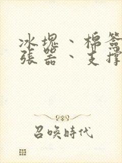 冰块丶棉签丶扩张器丶支撑器