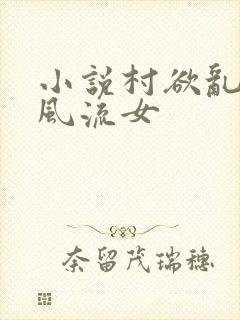 小说村欲乱乡野风流女