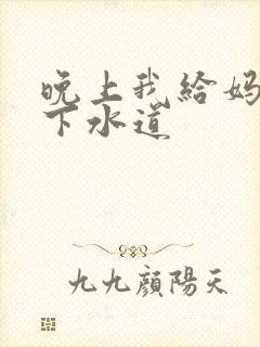 晚上我给妈妈通下水道