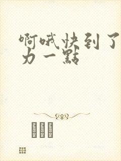 啊哦快到了再用力一点