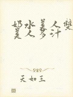 奶水美人双性h美人多汁
