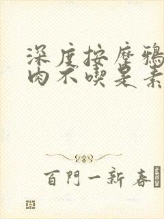 深度按摩鸦鸦吃肉不吃是素笔