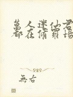 万人迷仙君每天都在修罗场