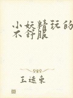 小妖精玩的你舒不舒服