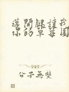 迈开腿让我看看你的草莓图