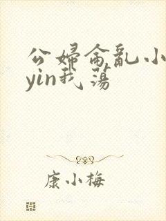 公妇仑乱小说你yin我荡