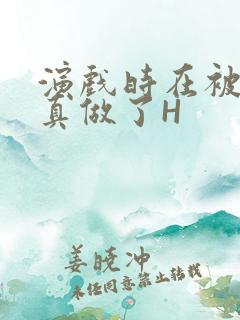 演戏时在被子里真做了H