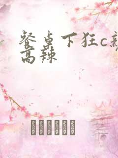 餐桌下狂c亲女高辣