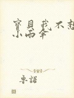 宝贝 我不想带小雨伞