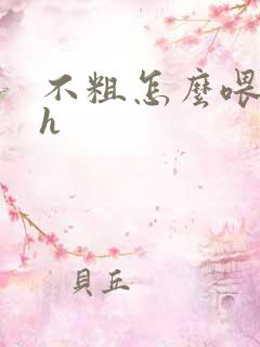 不粗怎么喂饱你h