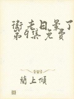 卫老日晕了淑蓉第9集免费