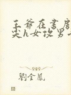 王爷在书房含乳尖h女攻男受