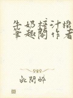 牛奶榨汁机po笔趣阁作者