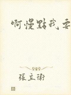 啊慢点我要烂了