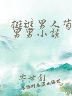 挺进男人菊宿舍男男小说