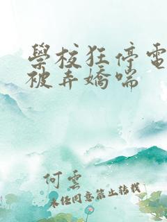 学校狂停电校花被弄娇喘