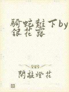 骑蛇难下by金银花露