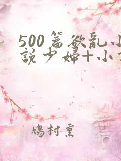 500篇欲乱小说少妇+小说