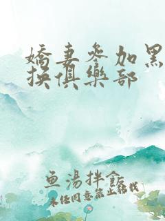 娇妻参加黑人交换俱乐部