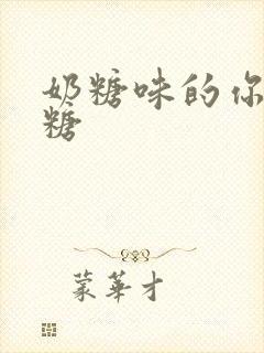 奶糖味的你h向糖