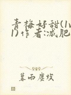 青梅好甜(1v1)作者:减肥我不吃