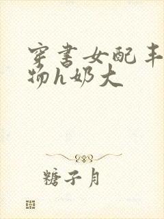 穿书女配丰满尤物h奶大