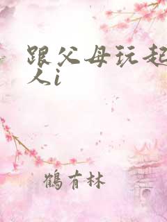 跟父母玩起了三人i