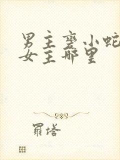 男主变小蛇钻进女主哪里