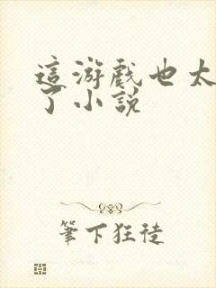 这游戏也太真实了小说