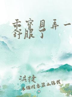 乖宝贝弄一下就舒服了