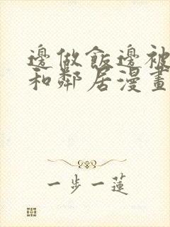 边做饭边被躁我和邻居漫画