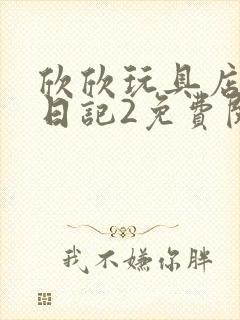 欣欣玩具店打工日记2免费阅读