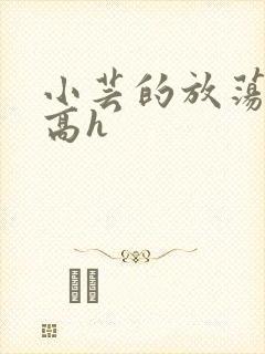 小芸的放荡日记高h