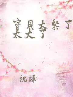 宝贝太紧了爹爹太大了