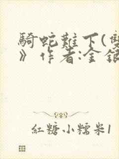 骑蛇难下(双)》作者:金银花露