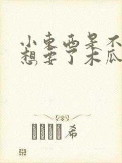 小东西是不是又想要了木瓜