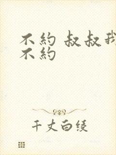 不约 叔叔我们不约