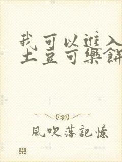 我可以进入你吗土豆可乐饼小说