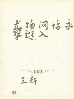 尤物网站永久点击进入