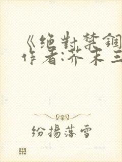 《绝对禁锢》 作者:芥末三三