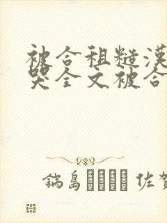 被合租糙汉c到哭全文被合