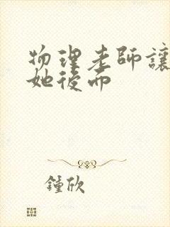 物理老师让我上她后面