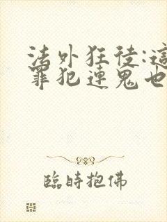 法外狂徒:这个罪犯连鬼也不放过