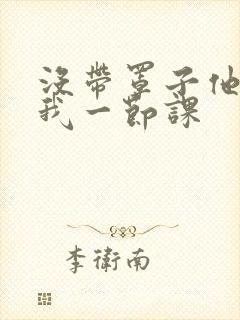 没带罩子他C了我一节课